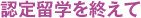 認定留学を終えて