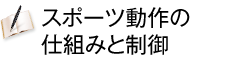 スポーツ動作の仕組みと制御