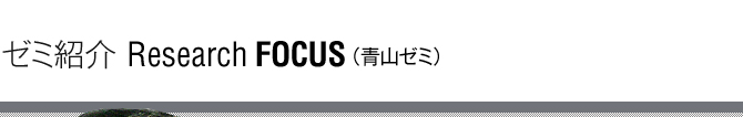 ゼミ紹介 Research Focus(青山ゼミ)