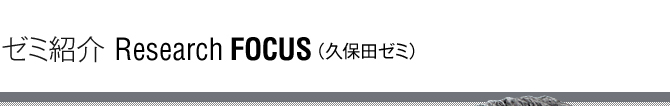 ゼミ紹介 Research FOCUS(久保田ゼミ)