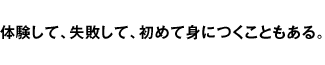 体験して、失敗して、初めて身につくこともある。