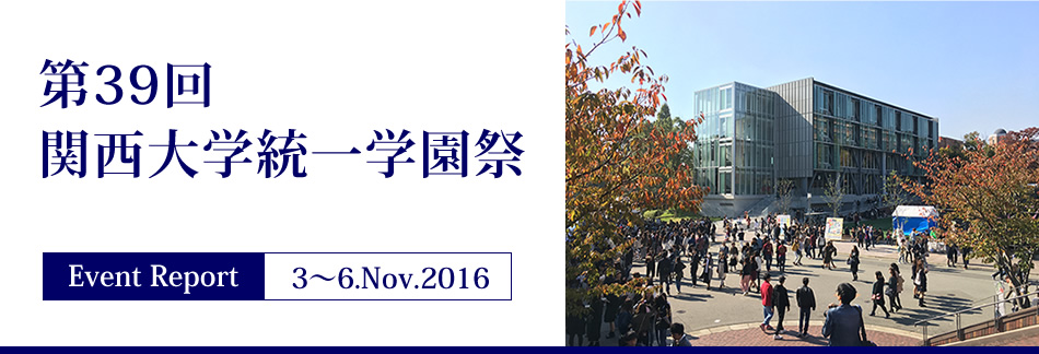 Event Report 3～6.Nov.2016　第39回関西大学統一学園祭