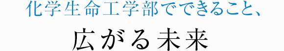 化学生命工学部でできること、広がる未来