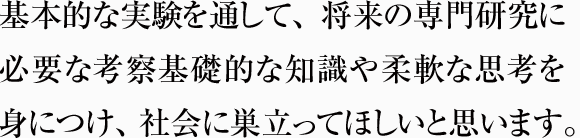 基礎的な知識や柔軟な思考を身につけ、 社会に巣立ってほしいと思います。