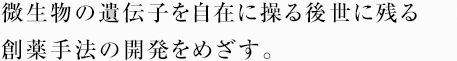 微生物の遺伝子を自在に操る後世に残る創薬手法の開発をめざす。