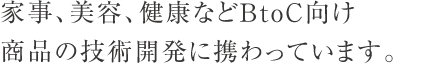 家事、美容、健康などBtoC向け商品の技術開発に携わっています。