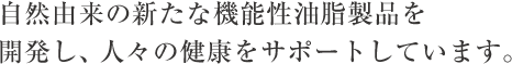 自然由来の新たな機能性油脂製品を開発し、人々の健康をサポートしています。