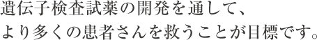 遺伝子検査試薬の開発を通して、より多くの患者さんを救うことが目標です。