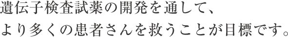 遺伝子検査試薬の開発を通して、より多くの患者さんを救うことが目標です。