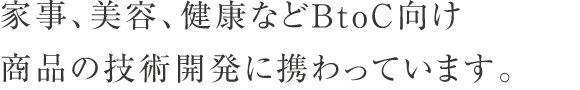 家事、美容、健康などBtoC向け商品の技術開発に携わっています。