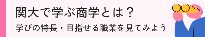 関大商学部の商学とは？ 学びの特長・目指せる職業を見てみよう