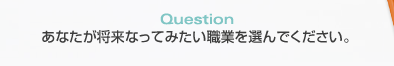 Question　あなたが将来なってみたい職業を選んでください。