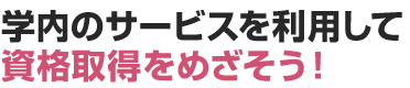 学内のサービスを利用して資格取得をめざそう！