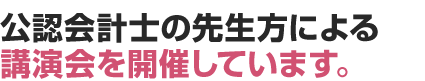 公認会計士の先生方による講演会を開催しています。