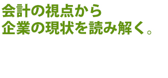 会計の視点から企業の現状を読み解く。