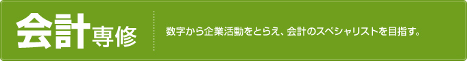 会計専修 数字から企業活動をとらえ、会計のスペシャリストを目指す。