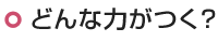 どんな力がつく？