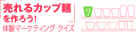 「売れるカップ麺を作ろう！」体験マーケティング・クイズ