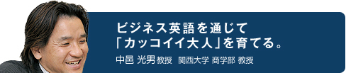 ビジネス英語を通じて「カッコイイ大人」を育てる。中邑 光男教授 関西大学 商学部 教授