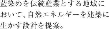 藍染めを伝統産業とする地域において、自然エネルギーを建築に生かす設計を提案。