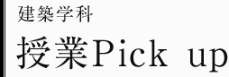 建築学科　授業Pick up