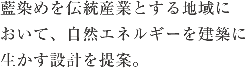 藍染めを伝統産業とする地域において、自然エネルギーを建築に生かす設計を提案。