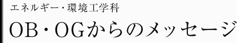 エネルギー・環境工学科　OB・OGからのメッセージ