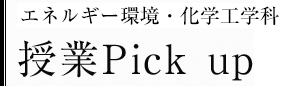 エネルギー環境・化学工学科　授業Pick up