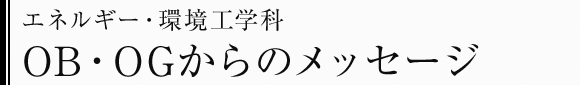 エネルギー・環境工学科　OB・OGからのメッセージ