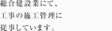 総合建設業にて、工事の施工管理に従事しています。