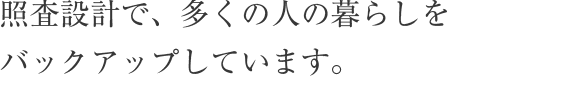 照査設計で、多くの人の暮らしをバックアップしています。