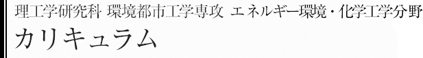 理工学研究科環境都市工学専攻　エネルギー環境・化学工学分野　カリキュラム