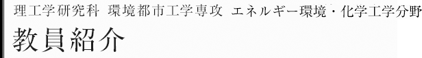 理工学研究科環境都市工学専攻　エネルギー環境・化学工学分野　教員紹介