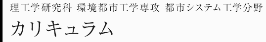 理工学研究科環境都市工学専攻　都市システム工学分野　カリキュラム