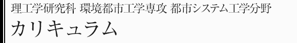 理工学研究科環境都市工学専攻　都市システム工学分野　カリキュラム