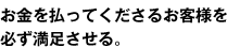 お金を払ってくださるお客様を必ず満足させる。