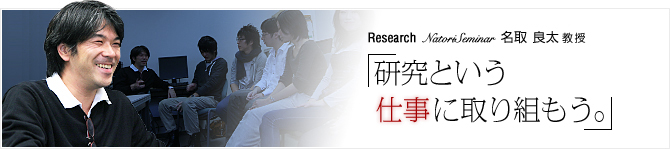 Research05 Natori Seminar 名取 良太 教授 「研究という仕事に取り組もう。」