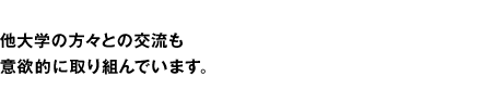 他大学の方々との交流も意欲的に取り組んでいます。