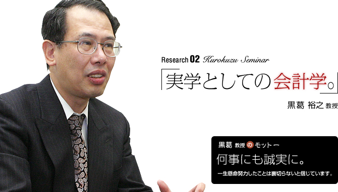 Krokuzu Seminar 「実学としての会計学。」黒葛裕之教授【黒葛教授の座右の銘】「何事にも誠実に。」一生懸命努力したことは裏切らないと信じています。
