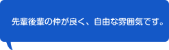 先輩後輩の仲が良く、自由な雰囲気です。