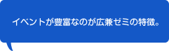 イベントが豊富なのが広兼ゼミの特徴。