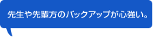 先生や先輩方のバックアップが心強い。