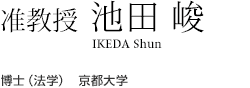 准教授　池田 峻　博士（法学）  京都大学