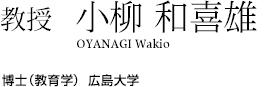 教授　小柳 和喜雄 OYANAGI Wakio 博士（教育学）広島大学