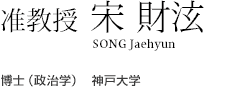 准教授　宋 財泫 SONG Jaehyun 博士（政治学）　神戸大学