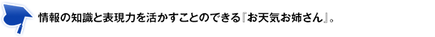 情報の知識と表現力を活かすことのできる『お天気お姉さん』。