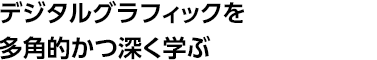 デジタルグラフィックスを多角的かつ深く学ぶ