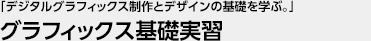 「デジタルグラフィックス制作とデザインの基礎を学ぶ。」 グラフィックス基礎実習