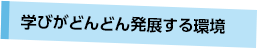 学びがどんどん発展する環境