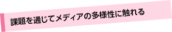 課題を通じてメディアの多様性に触れる